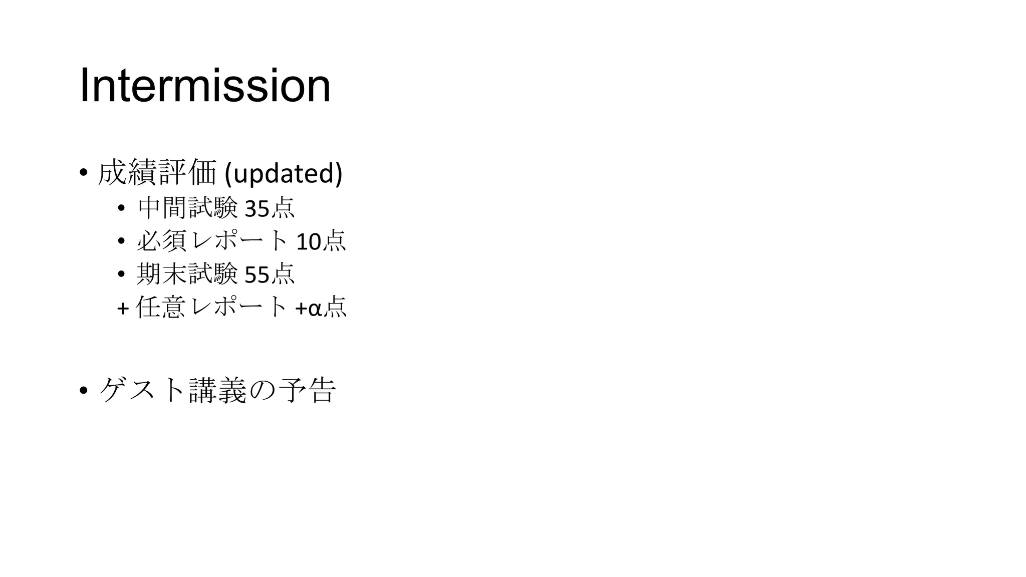 Intermission
• 成績評価 (updated)
• 中間試験 35点
• 必須レポート 10点
• 期末試験 55点
+ 任意レポート +α点

• ゲスト講義の予告

 