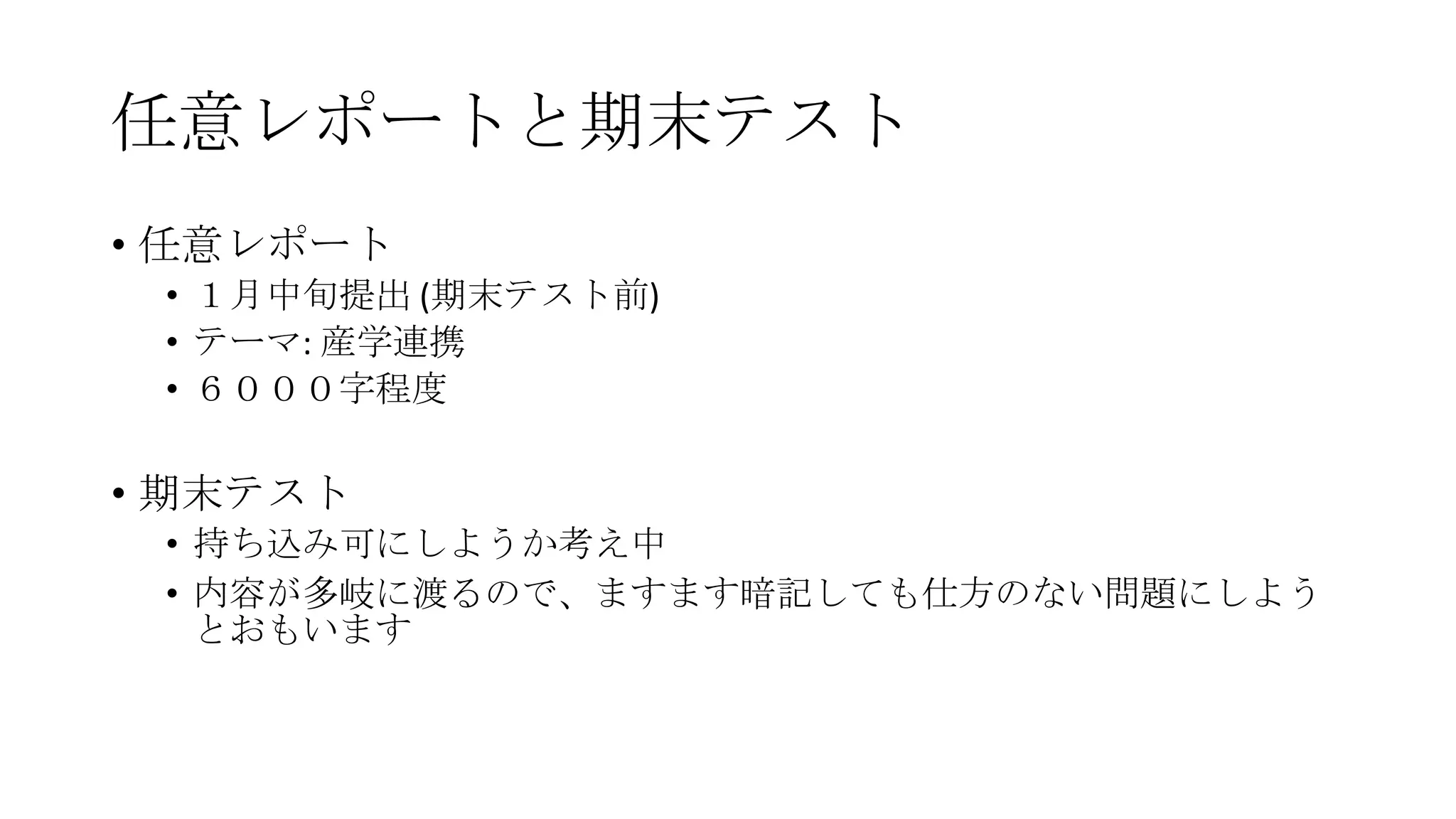 任意レポートと期末テスト
• 任意レポート
• １月中旪提出 (期末テスト前)
• テーマ: 産学連携
• ６０００字程度

• 期末テスト
• 持ち込み可にしようか考え中
• 内容が多岐に渡るので、ますます暗記しても仕方のない問題にしよう
とおもいます

 