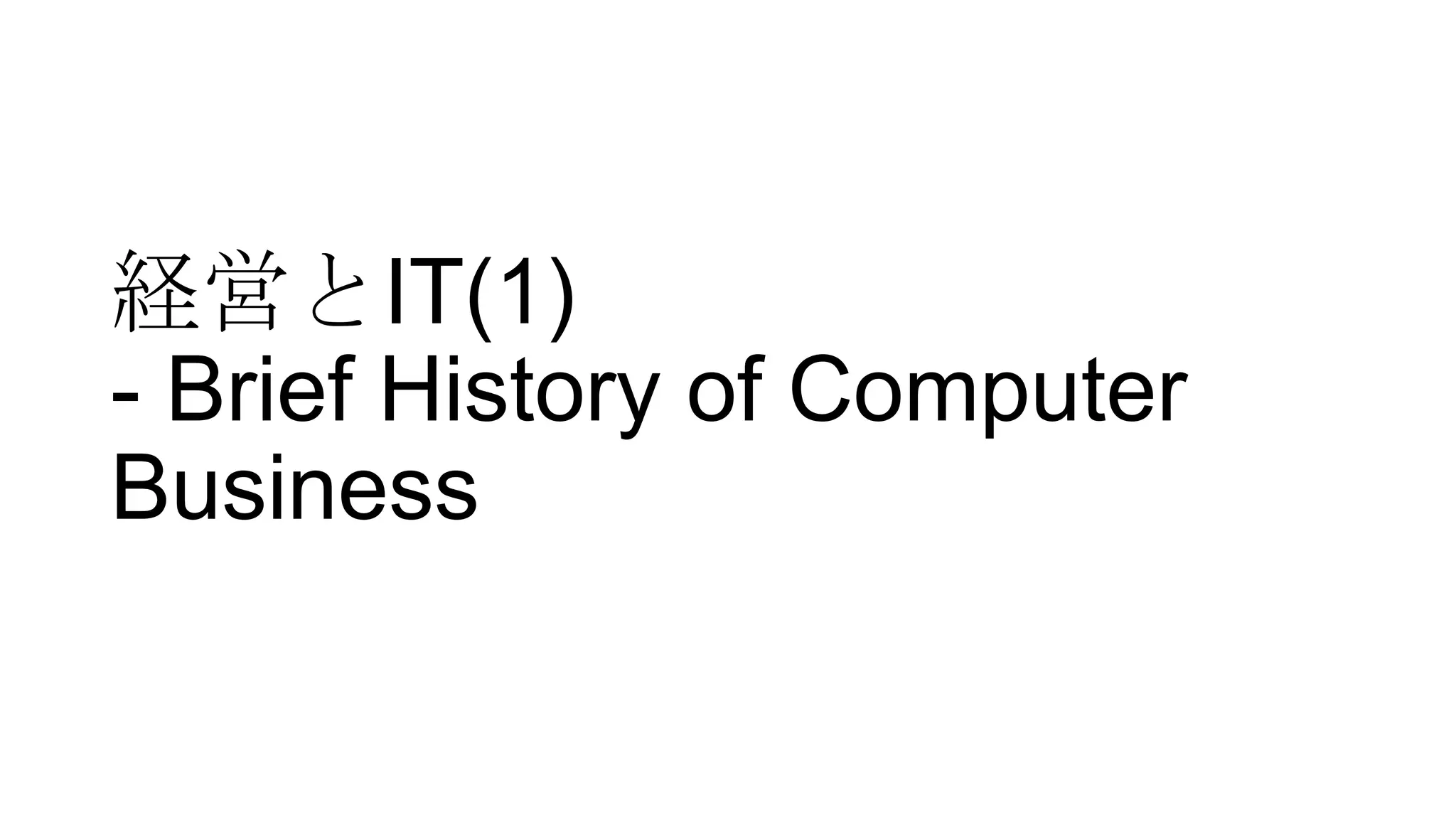 経営とIT(1)
- Brief History of Computer
Business

 