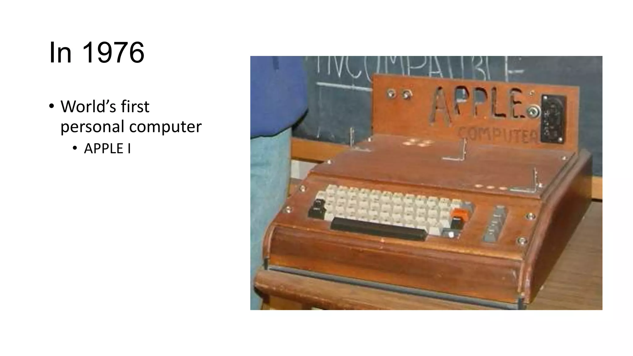 In 1976
• World’s first
personal computer
• APPLE I

 