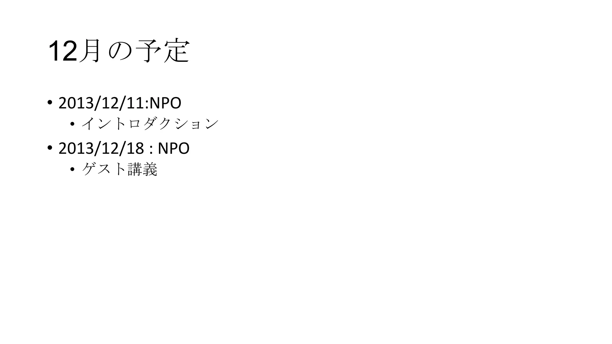 12月の予定
• 2013/12/11:NPO
• イントロダクション

• 2013/12/18 : NPO
• ゲスト講義

 