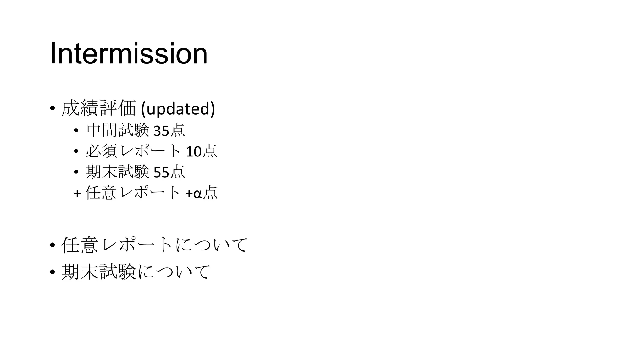 Intermission
• 成績評価 (updated)
• 中間試験 35点
• 必須レポート 10点
• 期末試験 55点
+ 任意レポート +α点

• 任意レポートについて
• 期末試験について

 