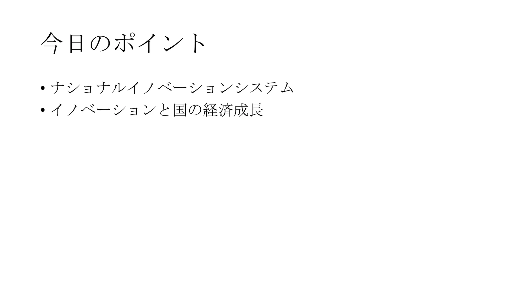 今日のポイント
• ナショナルイノベーションシステム
• イノベーションと国の経済成長

 