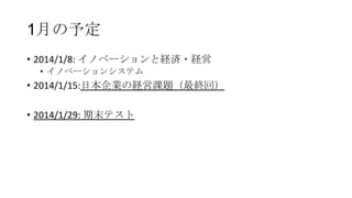 1月の予定
• 2014/1/8: イノベーションと経済・経営
• イノベーションシステム

• 2014/1/15:日本企業の経営課題（最終回）
• 2014/1/29: 期末テスト

 