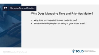 © 2020 SOLIDleaders, LLC. All Rights Reserved.
Why Does Managing Time and Priorities Matter?
Managing Time and PrioritiesE7
• Why does improving in this area matter to you?
• What actions do you plan on taking to grow in this area?
 
