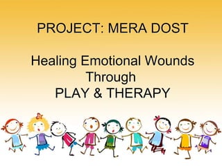 PROJECT: MERA DOST
Healing Emotional Wounds
Through
PLAY & THERAPY
 