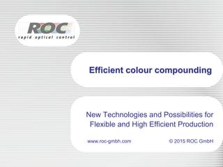 Efficient colour compounding
New Technologies and Possibilities for
Flexible and High Efficient Production
www.roc-gmbh.com © 2015 ROC GmbH
 
