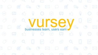 vurseybusinesses learn, users earn
 