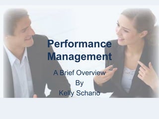 Performance
Management
A Brief Overview
By
Kelly Schario
 