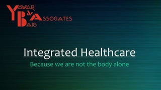 Integrated Healthcare
Because we are not the body alone
 