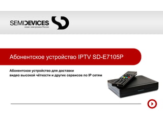 Абонентское устройство  IPTV  SD-E7105P Абонентское устройство для доставки  видео высокой чёткости и других   сервисов по  IP  сетям   