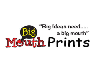 “Big Ideas need.....
a big mouth”
 