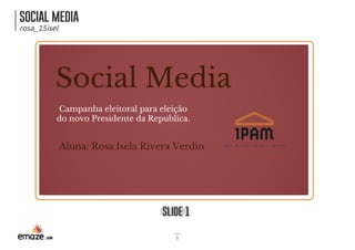 SOCIAL MEDIASOCIAL MEDIA
rosa_15isel
SLIDE 1SLIDE 1
1
Social Media
Campanha eleitoral para eleição
do novo Presidente da Republica.
Aluna: Rosa Isela Rivera Verdin 
 