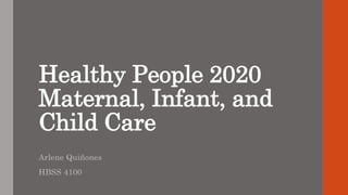 Healthy People 2020
Maternal, Infant, and
Child Care
Arlene Quiñones
HBSS 4100
 
