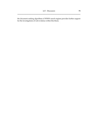 §4.5 Discussion 75
the document ranking algorithms of WWW search engines provides further support
for the investigations of web evidence within this thesis.
 