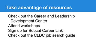 Take advantage of resources
Check out the Career and Leadership
Development Center
Attend workshops
Sign up for Bobcat Career Link
Check out the CLDC job search guide
 