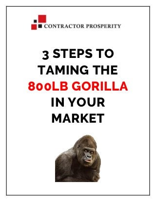 3 STEPS TO
TAMING THE
800LB GORILLA
IN YOUR
MARKET
 