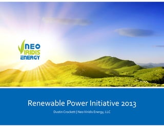 Renewable Power Initiative 2013
Dustin Crockett | Neo Viridis Energy, LLC
 