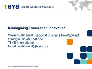 Reimagining Transaction Innovation
Vikrant Sabharwal, Regional Business Development
Manager, South East Asia
TSYS International
Email: vsabharwal@tsys.com
© 2013 Total System Services, Inc.® All rights reserved worldwide.
 