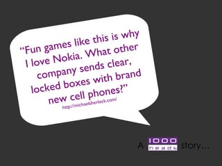 “ Fun games like this is why I love Nokia. What other company sends clear, locked boxes with brand new cell phones? ” http://michaelsherlock.com/ A  story … 