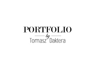 PORTFOLIO
by
Tomasz Daktera
 