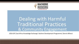 2016 GFC East Africa Knowledge Exchange| Kachere Development Programme| Dennis Milanzi
Dealing with Harmful
Traditional Practices
& Community Engagement
 