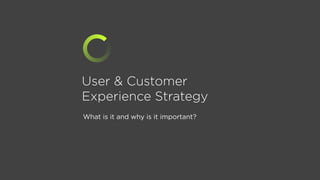 User & Customer
Experience Strategy
1
What is it and why is it important?
 
