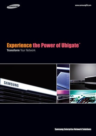 www.samsungEN.com
Samsung Enterprise Network Solutions
Experience the Power of Ubigate™
Transform Your Network
 