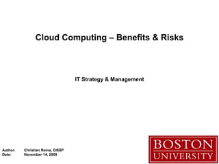 Author: Christian Reina, CISSP
Date: November 14, 2009
Cloud Computing – Benefits & Risks
IT Strategy & Management
 