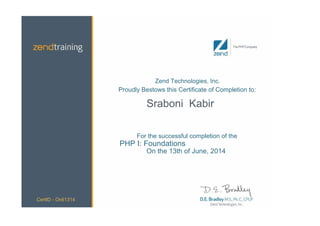 Zend Technologies, Inc.
Proudly Bestows this Certificate of Completion to:
Sraboni Kabir
For the successful completion of the
PHP I: Foundations
On the 13th of June, 2014
CertID - Onli1314
 