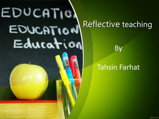 Reflective teaching
By
Tahsin Farhat
 