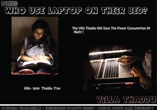 Villa - lamp Thaddu- Tray
who use laptop on thEIR bed?
Pavithra Thanaseelan - engineering product design - London south bank university
Villa Thaddu
The Villa Thaddu Will Save The Power Consumption At
Night !
 