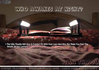 • The Villa Thaddu Will Give A Comfort Fit With Your Laps And Also Not Make You Feel The
Weight Of You Laptop !
WHO awakes AT night?
Pavithra Thanaseelan - engineering product design - London south bank university
Villa Thaddu
 