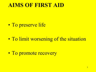 3
AIMS OF FIRST AID
• To preserve life
• To limit worsening of the situation
• To promote recovery
 