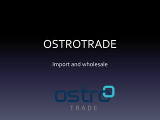 OSTROTRADE
Import and wholesale
 