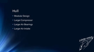 Hull
• Modular Design
• Larger Compressor
• Larger Air Bearings
• Larger Air Intake
 