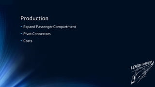 Production
• Expand Passenger Compartment
• Pivot Connectors
• Costs
 