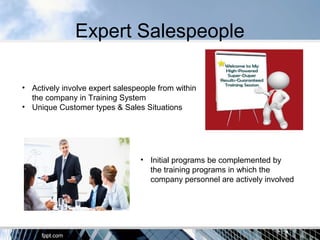 Expert Salespeople
• Actively involve expert salespeople from within
the company in Training System
• Unique Customer types & Sales Situations
• Initial programs be complemented by
the training programs in which the
company personnel are actively involved
 