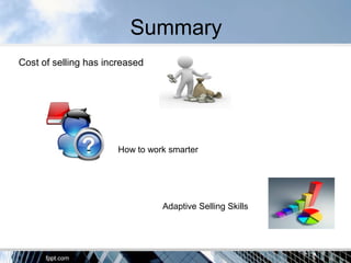 Summary
Cost of selling has increased
How to work smarter
Adaptive Selling Skills
 