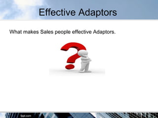 Effective Adaptors
What makes Sales people effective Adaptors.
 