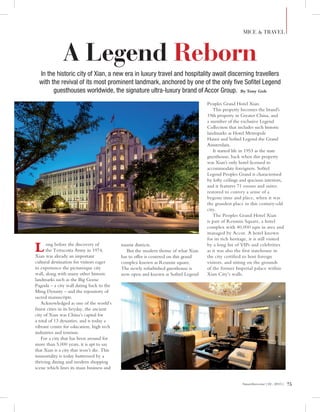 75SmartInvestor | 02 . 2015 |
A Legend Reborn
In the historic city of Xian, a new era in luxury travel and hospitality await discerning travellers
with the revival of its most prominent landmark, anchored by one of the only five Sofitel Legend
guesthouses worldwide, the signature ultra-luxury brand of Accor Group. By Tony Goh
Long before the discovery of
the Terracotta Army in 1974,
Xian was already an important
cultural destination for visitors eager
to experience the picturesque city
wall, along with many other historic
landmarks such as the Big Goose
Pagoda – a city wall dating back to the
Ming Dynasty – and the repository of
sacred manuscripts.
Acknowledged as one of the world’s
finest cities in its heyday, the ancient
city of Xian was China’s capital for
a total of 13 dynasties, and is today a
vibrant centre for education, high tech
industries and tourism.
For a city that has been around for
more than 5,000 years, it is apt to say
that Xian is a city that won’t die. This
immortality is today buttressed by a
thriving dining and modern shopping
scene which lines its main business and
tourist districts.
But the modern theme of what Xian
has to offer is centered on this grand
complex known as Renmin square.
The newly refurbished guesthouse is
now open and known as Sofitel Legend
Peoples Grand Hotel Xian.
This property becomes the brand’s
19th property in Greater China, and
a member of the exclusive Legend
Collection that includes such historic
landmarks as Hotel Metropole
Hanoi and Sofitel Legend the Grand
Amsterdam.
It started life in 1953 as the state
guesthouse, back when this property
was Xian’s only hotel licensed to
accommodate foreigners. Sofitel
Legend Peoples Grand is characterised
by lofty ceilings and spacious interiors,
and it features 71 rooms and suites
restored to convey a sense of a
bygone time and place, when it was
the grandest place in this century-old
city.
The Peoples Grand Hotel Xian
is part of Renmin Square, a hotel
complex with 40,000 sqm in area and
managed by Accor. A hotel known
for its rich heritage, it is still visited
by a long list of VIPs and celebrities
as it was also the first statehouse in
the city certified to host foreign
visitors, and sitting on the grounds
of the former Imperial palace within
Xian City’s walls.
MICE & TRAVEL
 