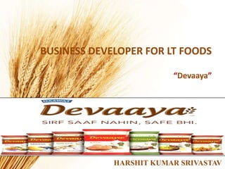 BUSINESS DEVELOPER FOR LT FOODS
“Devaaya”
HARSHIT KUMAR SRIVASTAV
 