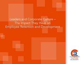 Leaders and Corporate Culture –
The Impact They Have on
Employee Retention and Development
 