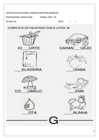 CENTRO EDUCACIONAL ENEDINA MARTINS BARBOSA
PROFESSORA: MARCILENE TURMA: PRÉ I “B”
ALUNO (A): DATA / /
6
 