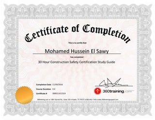 This is to certify that
has completed
Completion Date
Course Duration
360training.com ♦ 13801 Burnet Rd., Suite 100 ♦ Austin, TX 78727 ♦ 800-442-1149 ♦ www.360trainingsupport.com
Certificate # 000011412324
Mohamed Hussein El Sawy
30 Hour Construction Safety Certification Study Guide
11/09/2016
0.0
 