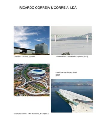RICARDO CORREIA & CORREIA, LDA
Telefonica – Madrid, Espanha Ponte da Ulla – Pontevedra Espanha (2013)
Museu do Amanhã – Rio de Janeiro, Brazil (2013)
Estadio de Portalegre – Brasil
(2012)
 