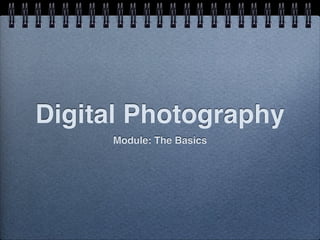 Digital Photography
     Module: The Basics
 