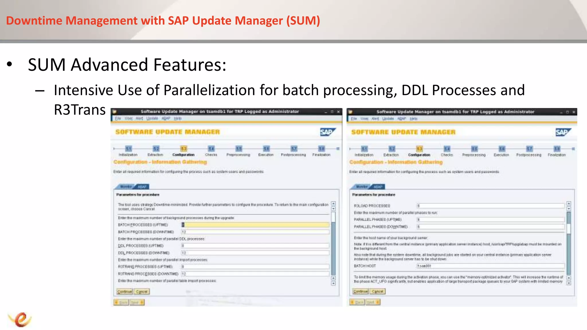 Downtime Management with SAP Update Manager (SUM)
• SUM Advanced Features:
– Intensive Use of Parallelization for batch processing, DDL Processes and
R3Trans
 