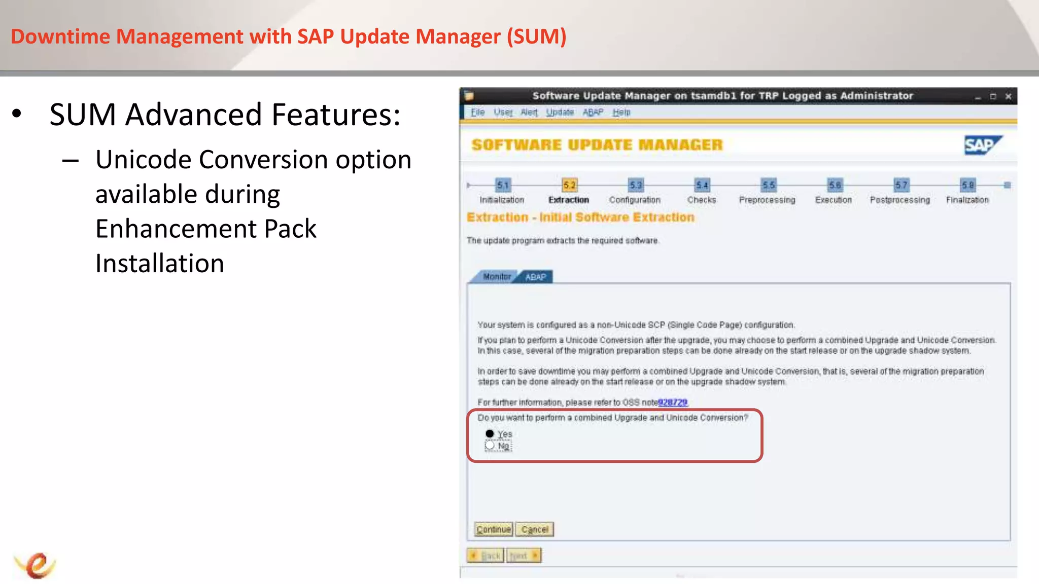 Downtime Management with SAP Update Manager (SUM)
• SUM Advanced Features:
– Unicode Conversion option
available during
Enhancement Pack
Installation
 