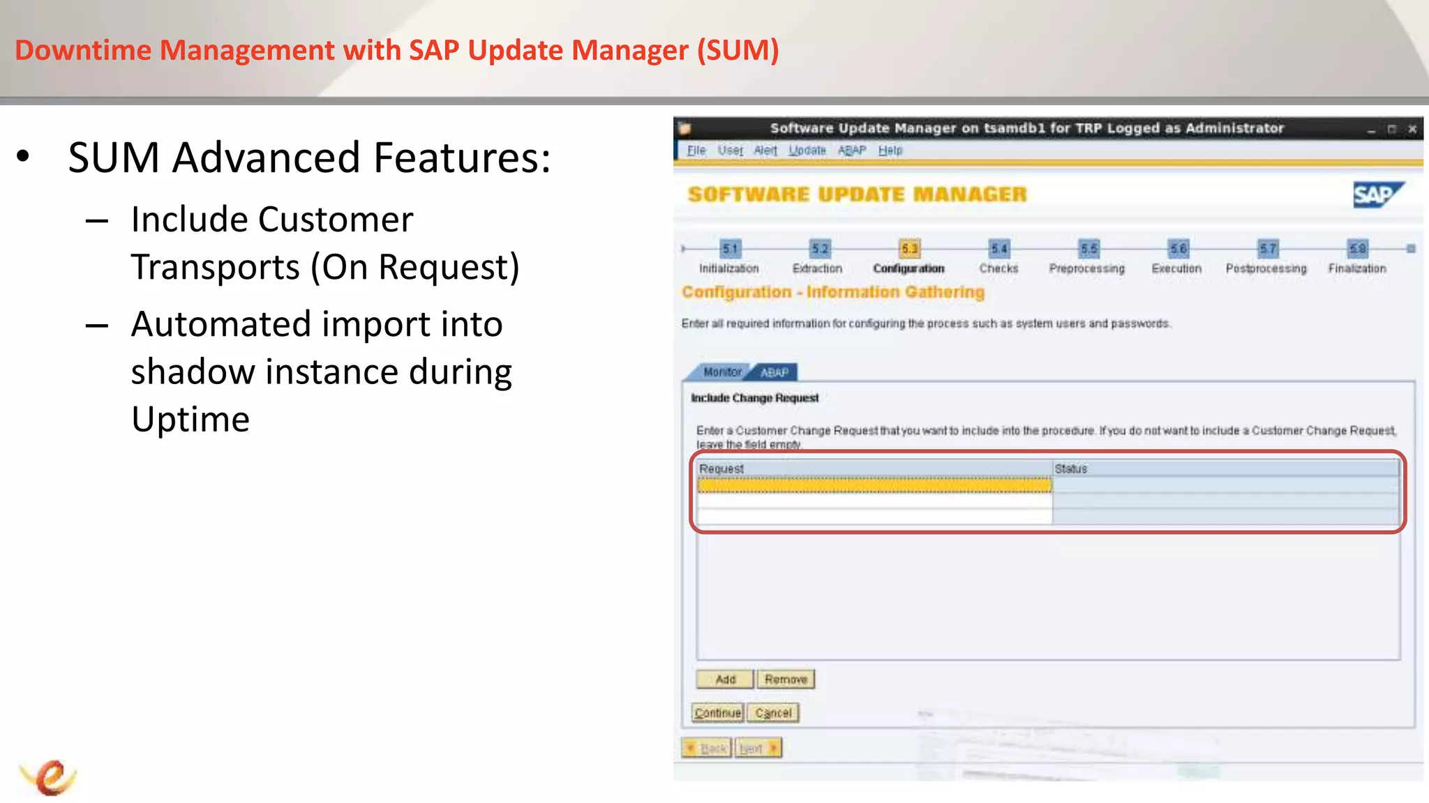Downtime Management with SAP Update Manager (SUM)
• SUM Advanced Features:
– Include Customer
Transports (On Request)
– Automated import into
shadow instance during
Uptime
 